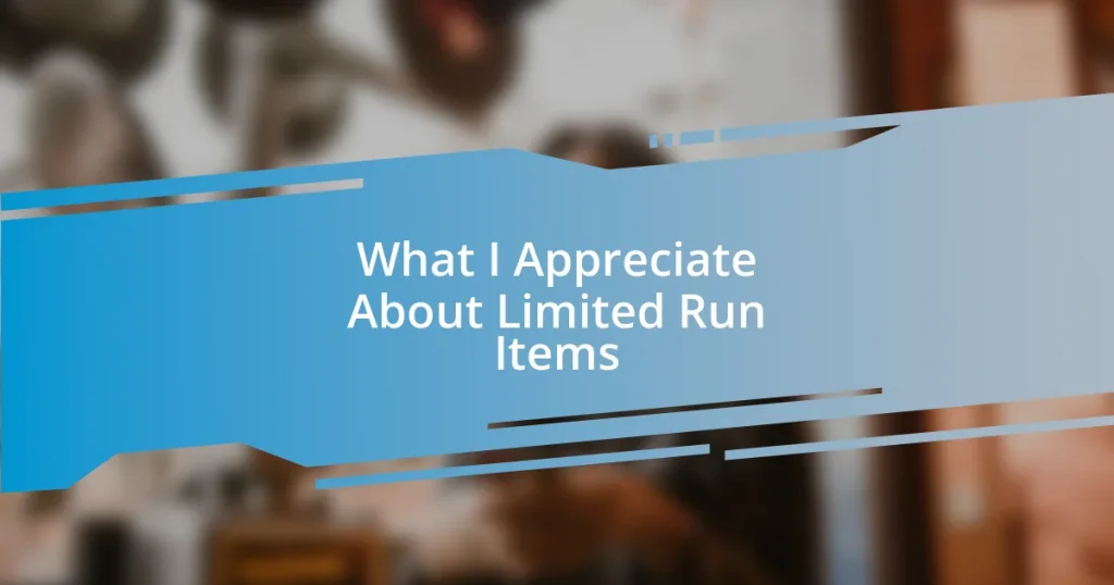 What I Appreciate About Limited Run Items