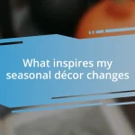 What inspires my seasonal décor changes