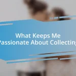 What Keeps Me Passionate About Collecting