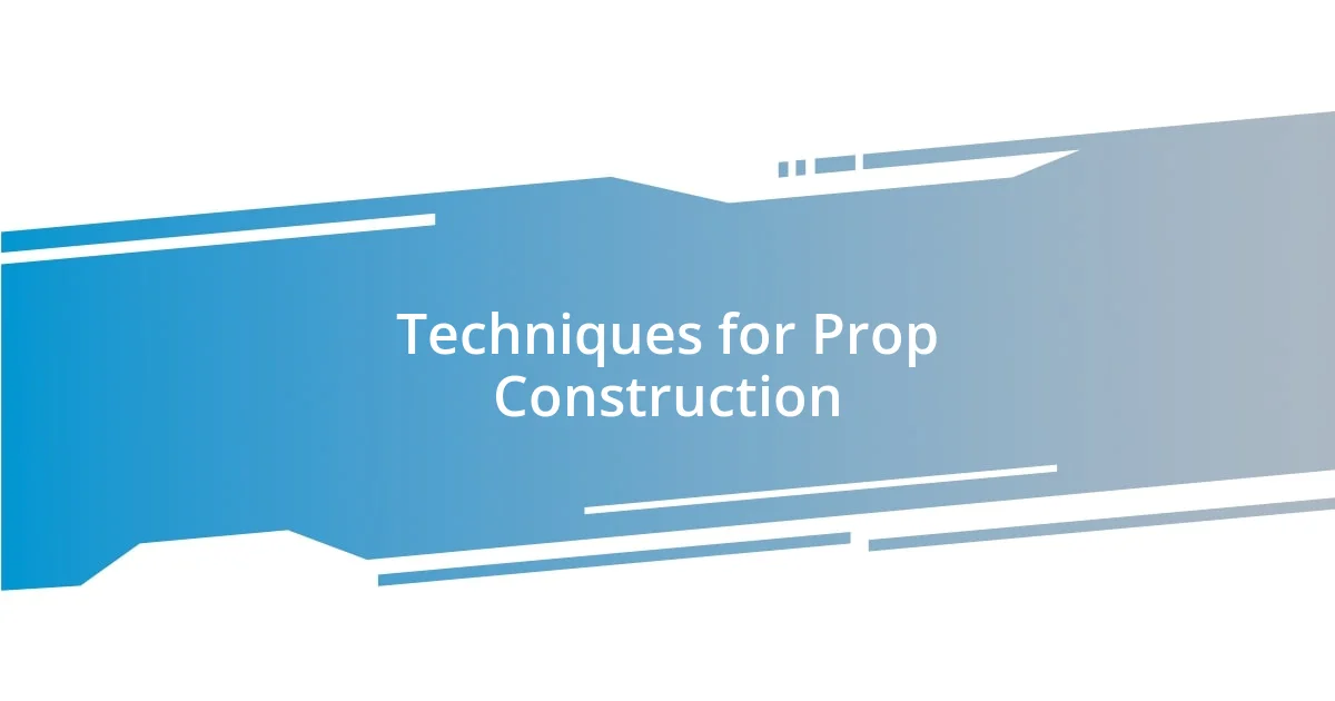 Techniques for Prop Construction